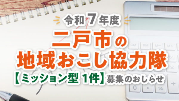 【地域活性化ミッション】令和7年度 二戸市地域おこし協力隊を募集しています！